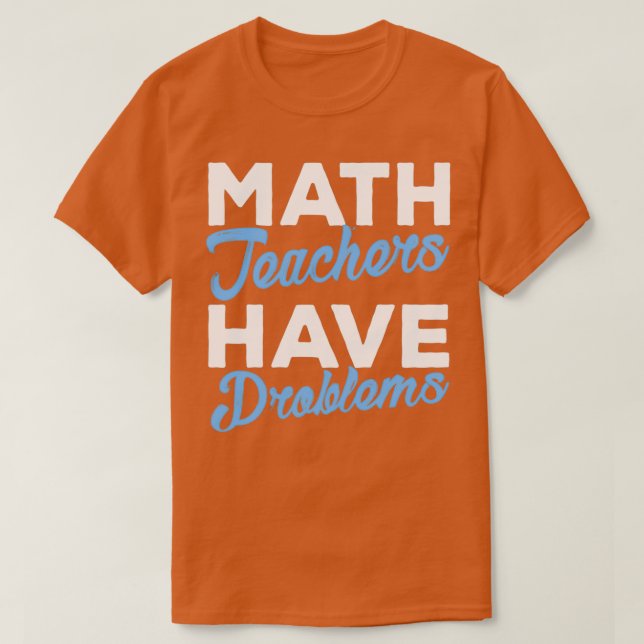Math Teachers Have Problems Funny Math 1 T-Shirt (Design Front)