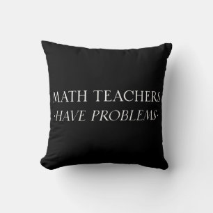 Math Teachers Have Problems Throw Pillow