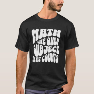 Math The Only Subject That Counts Funny Science Ma T-Shirt