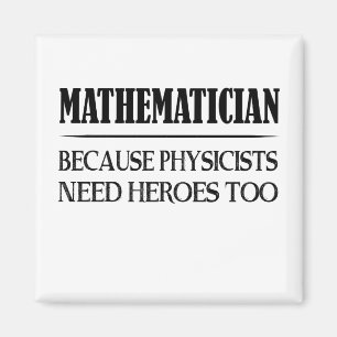 Mathematician - Because Physicists Need Heroes Too Magnet