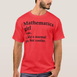 Mathematics Girl Funny Math Definition  T-Shirt<br><div class="desc">Mathematics Girl Funny Math Definition  .Great shirt for yourself,  family,  grandpa,  grandma,  grandmother,  grandfather,  mom,  dad,  sister,  brother,  uncle,  aunt,  men,  women or anyone</div>