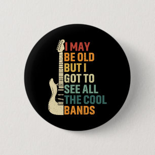 May Be Old But I Got To See All The Cool Bands Fat 2 Inch Round Button