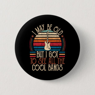 May Be Old But I Got To See All The Cool Bands Fat 2 Inch Round Button