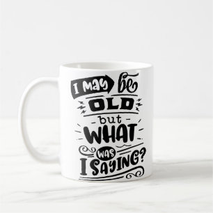 May Be Old but What Was I Saying Funny Birthday No Coffee Mug