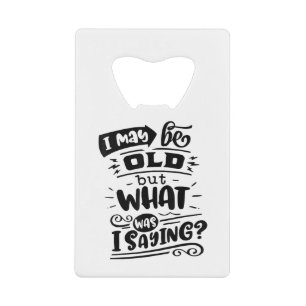 May Be Old but What Was I Saying Funny Birthday No Credit Card Bottle Opener