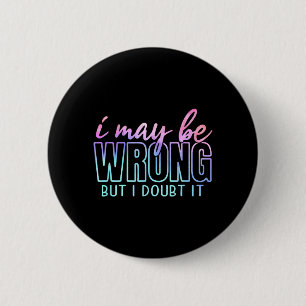 May Be Wrong But Doubt Funny Sarcastic Quote Humou 2 Inch Round Button