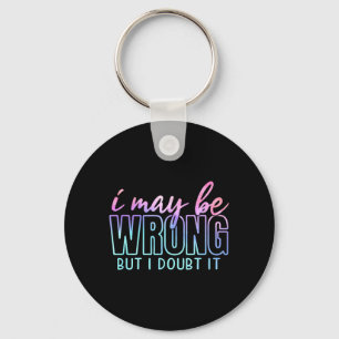 May Be Wrong But Doubt Funny Sarcastic Quote Humou Keychain