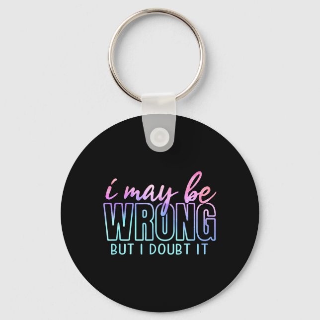 May Be Wrong But Doubt Funny Sarcastic Quote Humou Keychain (Front)