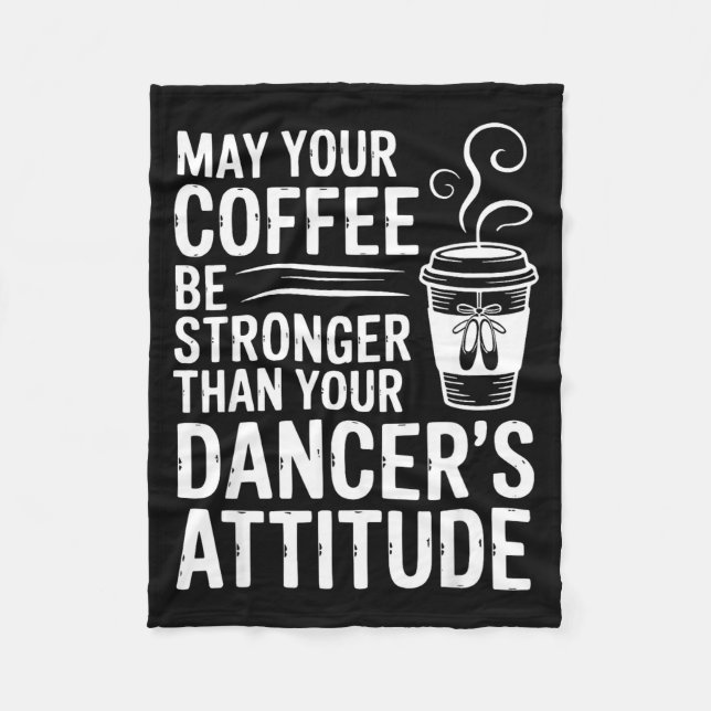 May coffee be stronger than dancer's attitude fleece blanket (Front)