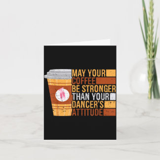 May Coffee Be Stronger Than Dancers Attitude Funny Card