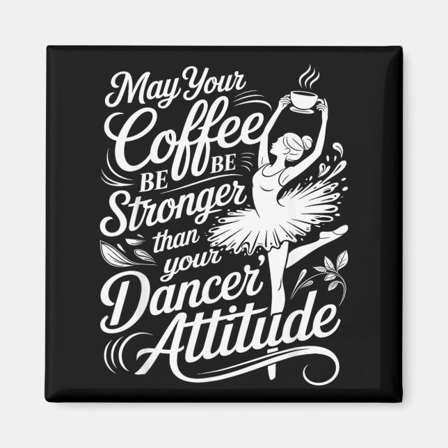 May Coffee Be Stronger Than Dancers Attitude Funny Magnet (Front)