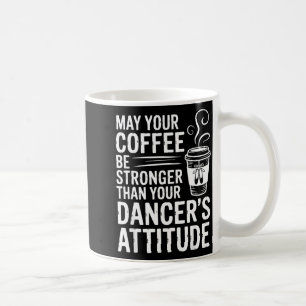 May Coffee Be Stronger Than Dancers Attitude Funny Mug