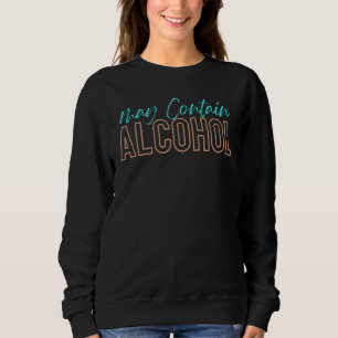 May Contain Alcohol Drink And Drinking Alcohol 1 Sweatshirt
