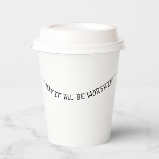 May it all be worship paper cups