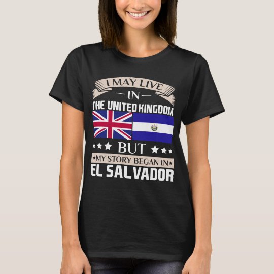 May Live in UK Story Began in El Salvador Flag T-Shirt
