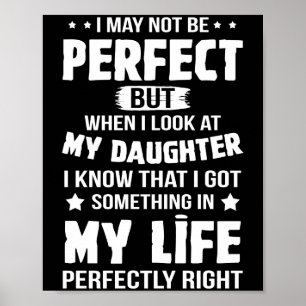 May Not Be Perfect But When I Look At My Daughter Poster
