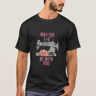 May The 1/4 Be With You Sewing Machine Quilting T-Shirt