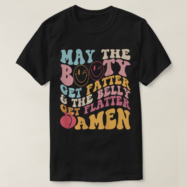 May The Booty Get Fatter & The Belly Get Flatter A T-Shirt (Design Front)