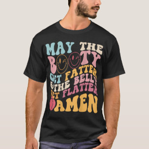 May The Booty Get Fatter & The Belly Get Flatter A T-Shirt