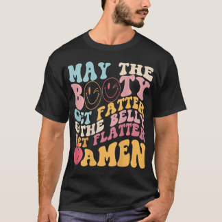 May The Booty Get Fatter & The Belly Get Flatter A T-Shirt