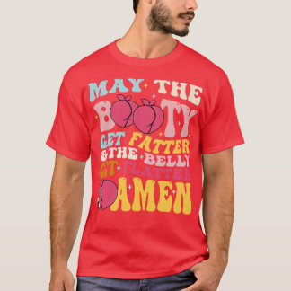 May The Booty Get Fatter The Belly Get Flatter Ame T-Shirt