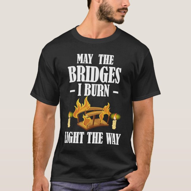 May The Bridges I Burn Light The Way Sarcastic Fun T-Shirt (Front)
