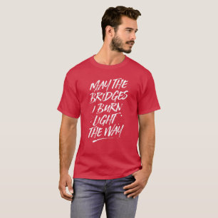May the Bridges I Burn Light the Way Tee