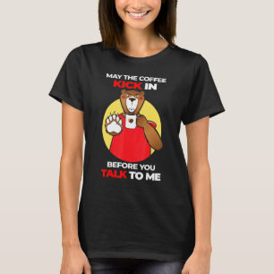May The Coffee Kick In Before You Talk Serious Bea T-Shirt