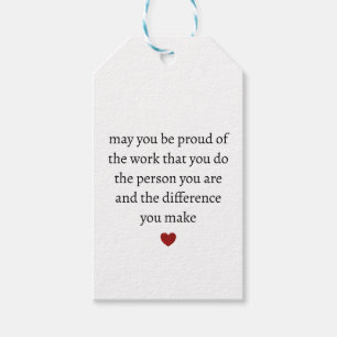 may you be proud of the work you do the person you gift tags