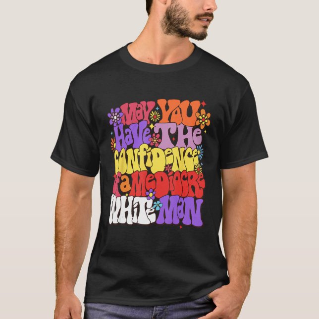 May You Have The Confidence Of A Mediocre White Ma T-Shirt (Front)