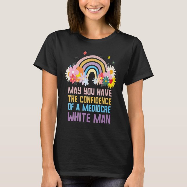 May You Have The Confidence Of A Mediocre White Ra T-Shirt (Front)