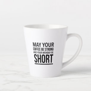 May your coffee be strong and your Monday be short Latte Mug