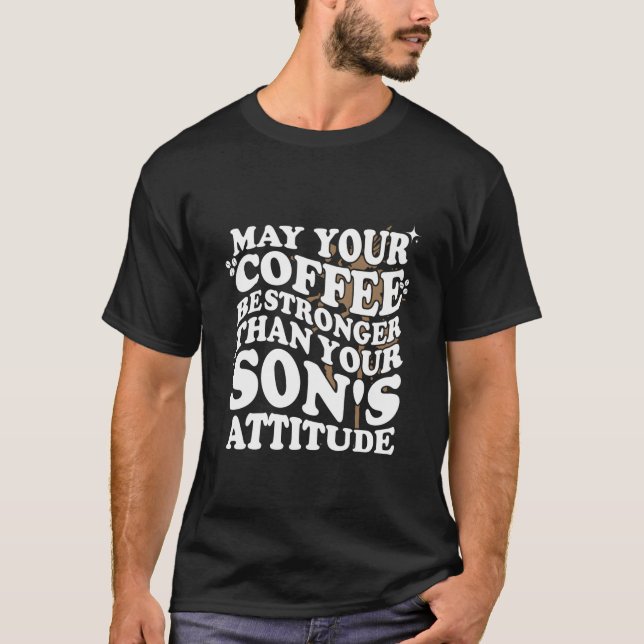 May Your Coffee Be Stronger Than Son'S Attitude Co T-Shirt (Front)