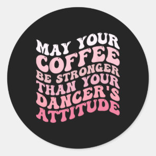 May Your Coffee Be Stronger Than Your Dancer's Att Classic Round Sticker