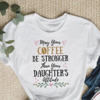 May Your Coffee Be Stronger Than Your Daughter's