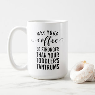May your coffee be stronger than your toddler coffee mug