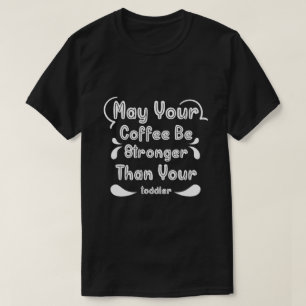 May Your Coffee Be Stronger Than Your Toddler T-Shirt