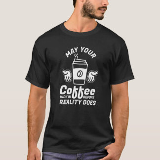May Your Coffee Kick In Before Reality Does Coffee T-Shirt