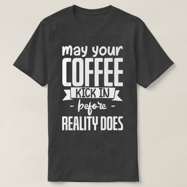 May Your Coffee Kick In Before Reality Does ---- P T-Shirt (Design Front)