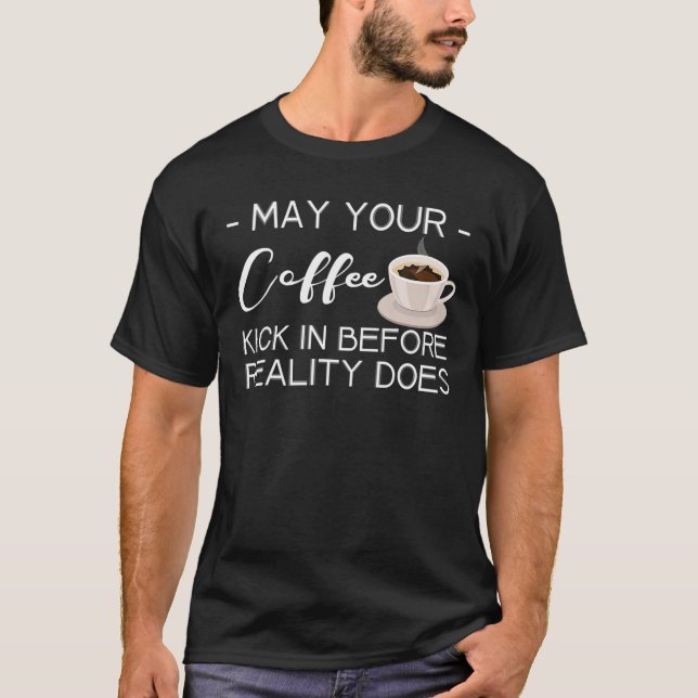 May Your Coffee Kick In Before Reality Does T-Shirt (Front)