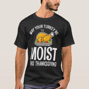 May Your Turkey Be Moist This Thanksgiving Turkey T-Shirt