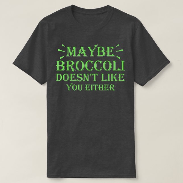 Maybe Broccoli Doesn't Like You Either  952 T-Shirt (Design Front)