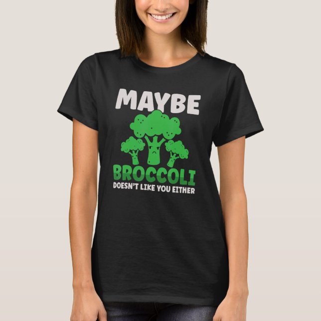 Maybe Broccoli Doesn't Like You Either T-Shirt (Front)