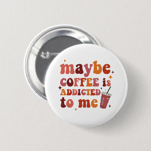 Maybe Coffee Is Addicted To Me Apparel 2 Inch Round Button