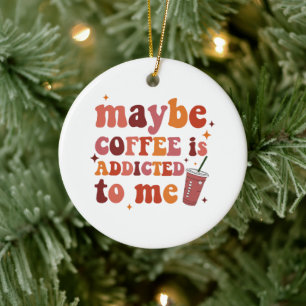 Maybe Coffee Is Addicted To Me Apparel Ceramic Ornament
