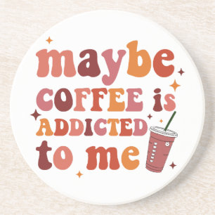 Maybe Coffee Is Addicted To Me Apparel Coaster