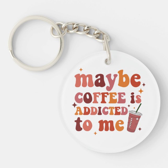 Maybe Coffee Is Addicted To Me Apparel Keychain (Front)