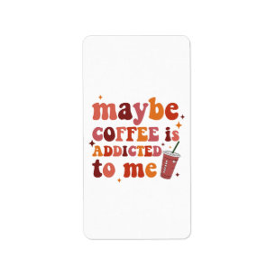 Maybe Coffee Is Addicted To Me Apparel Label