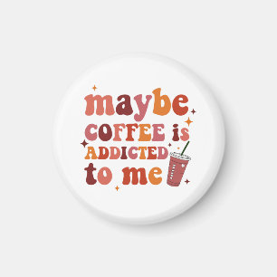 Maybe Coffee Is Addicted To Me Apparel Magnet