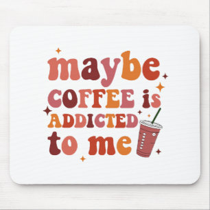 Maybe Coffee Is Addicted To Me Apparel Mouse Pad